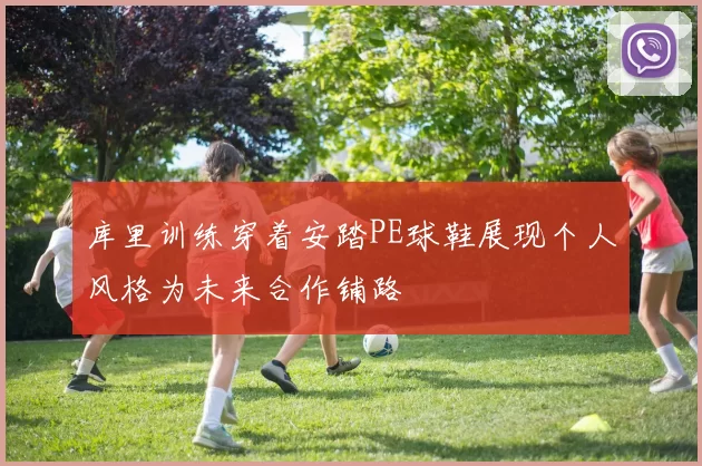 库里训练穿着安踏PE球鞋展现个人风格为未来合作铺路