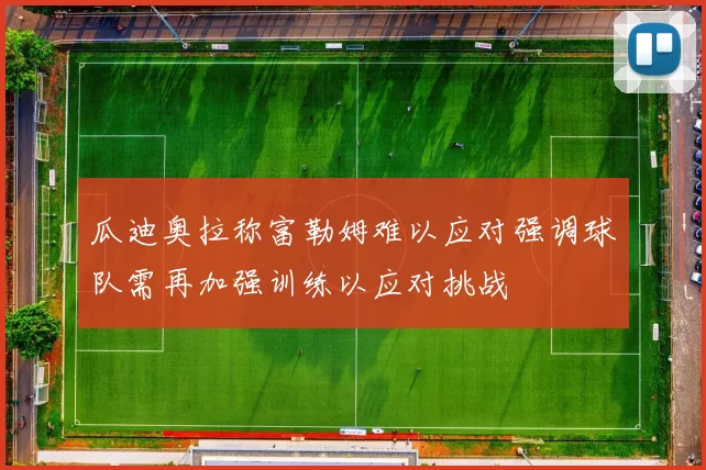 瓜迪奥拉称富勒姆难以应对强调球队需再加强训练以应对挑战