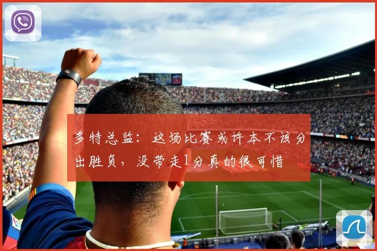 多特总监：这场比赛或许本不该分出胜负，没带走1分真的很可惜
