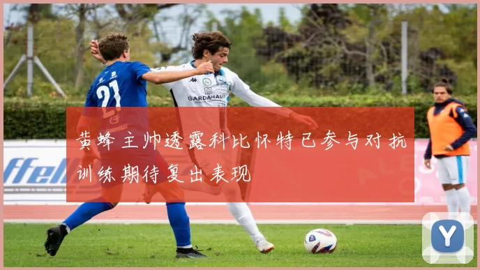 黄蜂主帅透露科比怀特已参与对抗训练期待复出表现