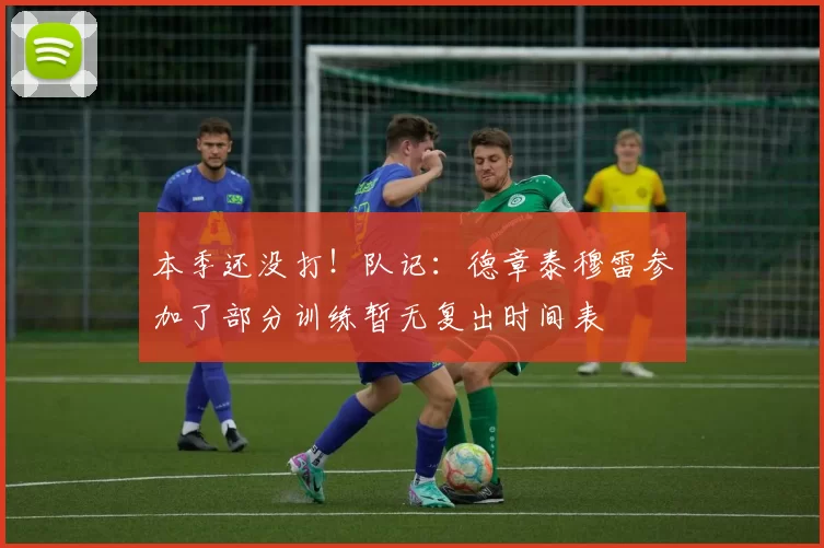 本季还没打！队记：德章泰穆雷参加了部分训练暂无复出时间表