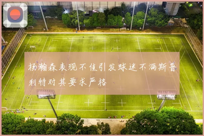 杨瀚森表现不佳引发球迷不满斯普利特对其要求严格