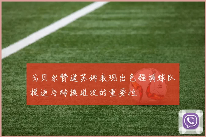 戈贝尔赞道苏姆表现出色强调球队提速与转换进攻的重要性