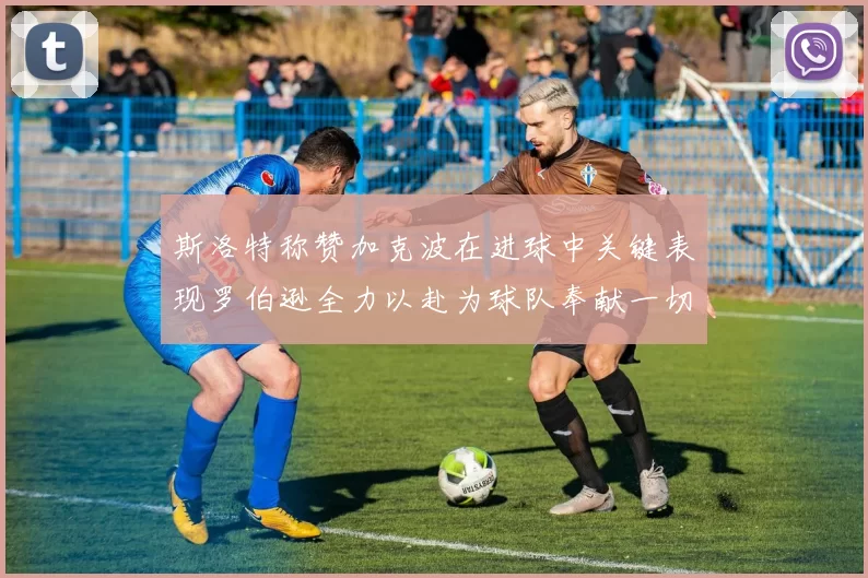 斯洛特称赞加克波在进球中关键表现罗伯逊全力以赴为球队奉献一切