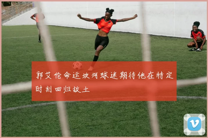 郭艾伦命运坎坷球迷期待他在特定时刻回归故土