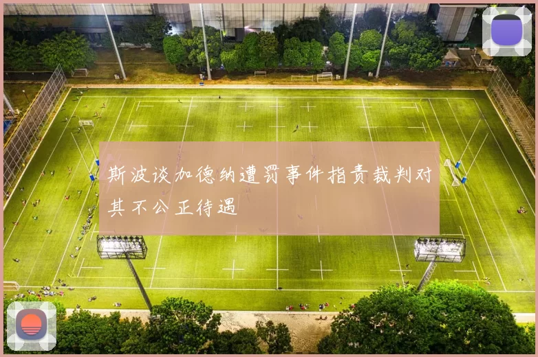 斯波谈加德纳遭罚事件指责裁判对其不公正待遇