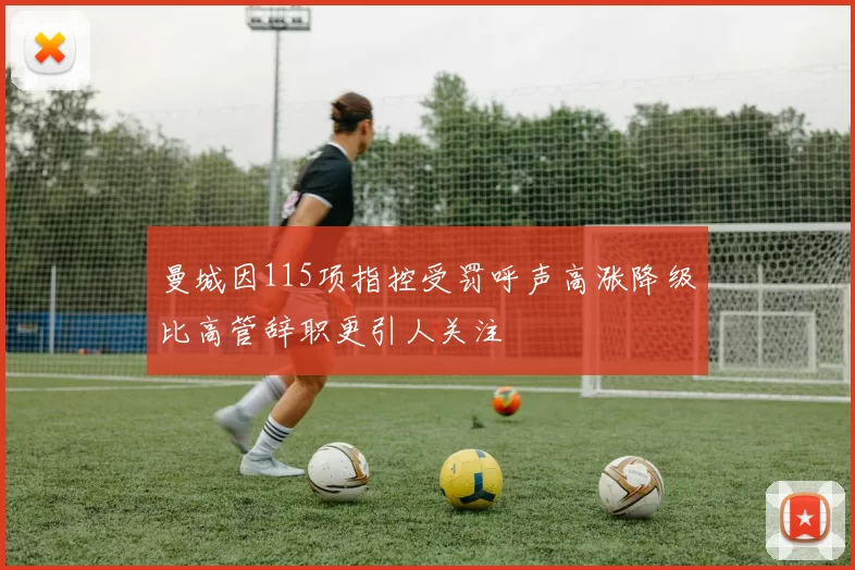 曼城因115项指控受罚呼声高涨降级比高管辞职更引人关注