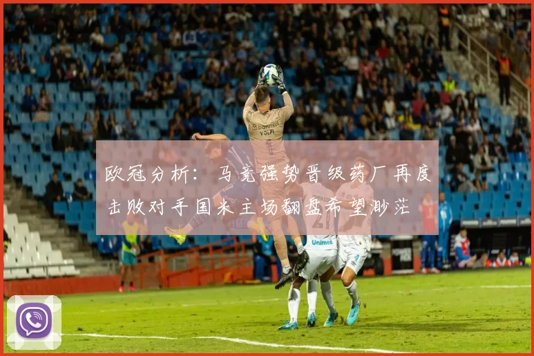 欧冠分析：马竞强势晋级药厂再度击败对手国米主场翻盘希望渺茫