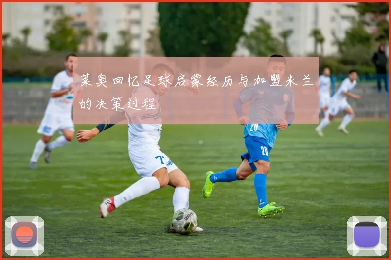 莱奥回忆足球启蒙经历与加盟米兰的决策过程